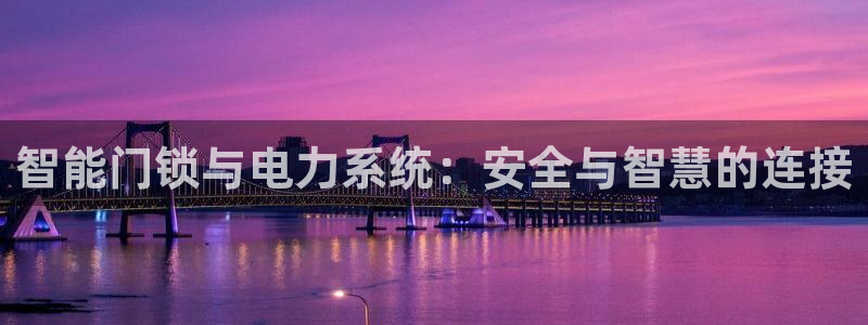 富联娱乐登录链接在哪看：智能门锁与电力系统：安全与智慧的连接