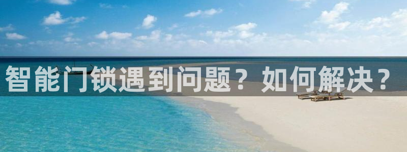 富联娱乐招商括判官333OO：智能门锁遇到问题？如何解决？