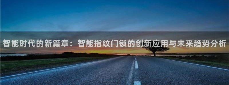 嘉峪关富联娱乐平台：智能时代的新篇章：智能指纹门锁的创新应用