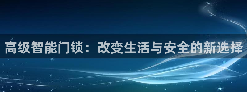 富联娱乐万67五壹叁八：高级智能门锁：改变生活与安全的新选择