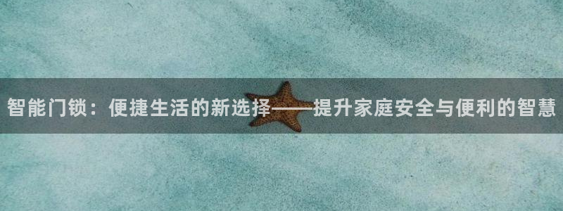 富联2娱乐贴吧官网：智能门锁：便捷生活的新选择——提升家庭安