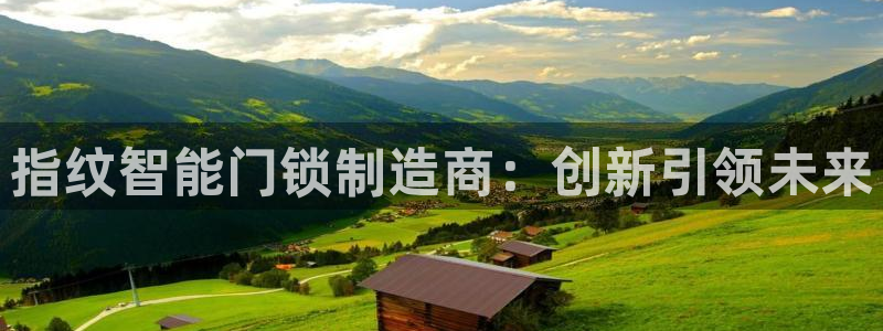 富联娱乐总裁简介：指纹智能门锁制造商：创新引领未来