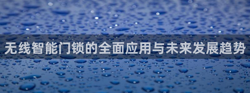 富联娱乐开户费用：无线智能门锁的全面应用与未来发展趋势