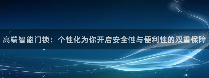 富联娱乐在线官网首页：高端智能门锁：个性化为你开启安全性与便