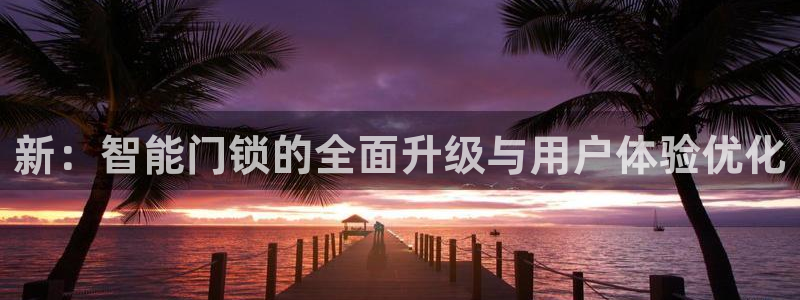 富联娱乐招商慢判官333OO：新：智能门锁的全面升级与用户体