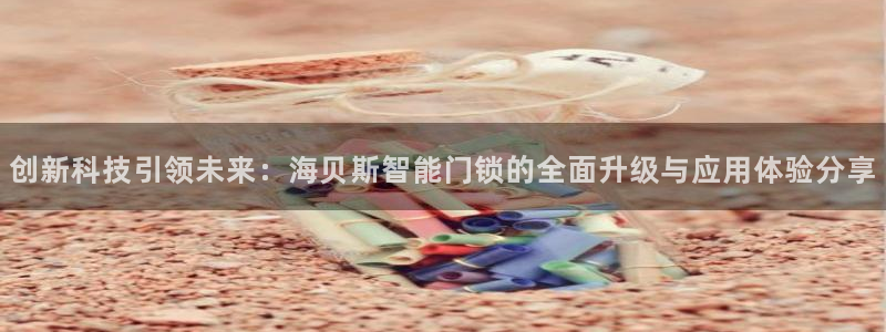 富联娱乐招商脏7O777：创新科技引领未来：海贝斯智能门锁的