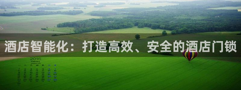 富联娱乐招商天神779O3：酒店智能化：打造高效、安全的酒店