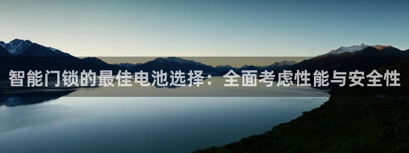 富联娱乐女团是谁的：智能门锁的最佳电池选择：全面考虑性能与安
