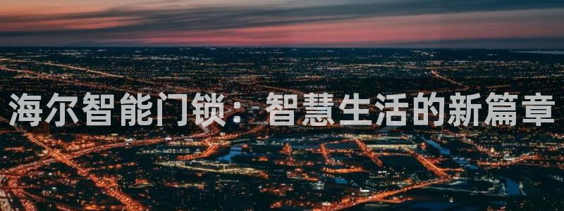 富联娱乐丁六七伍一三八：海尔智能门锁：智慧生活的新篇章
