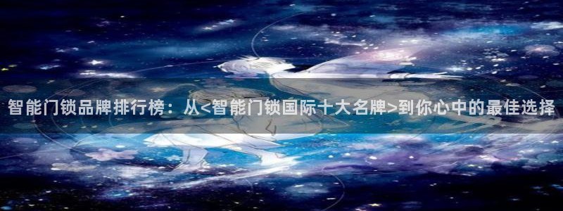 富联娱乐主管做判官333oo：智能门锁品牌排行榜：从<智能门