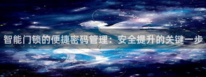 富联娱乐登录网址是多少：智能门锁的便捷密码管理：安全提升的关