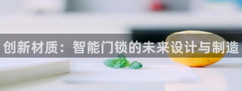 富联娱乐分红怎么样啊：创新材质：智能门锁的未来设计与制造