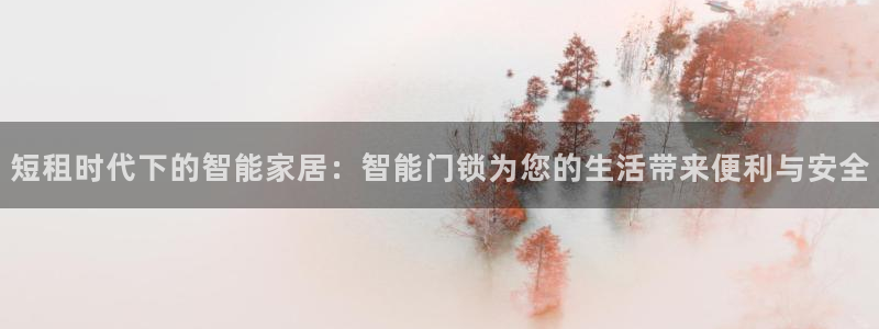 富联娱乐下载官网app：短租时代下的智能家居：智能门锁为您的