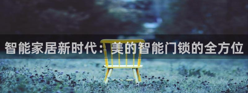 天系列富联娱乐：智能家居新时代：美的智能门锁的全方位