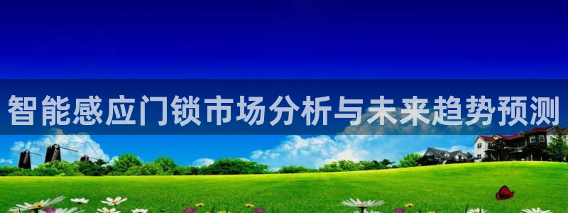 富联娱乐总代理电话号码：智能感应门锁市场分析与未来趋势预测