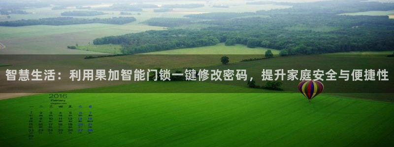 富联娱乐主管在什么职位：智慧生活：利用果加智能门锁一键修改密
