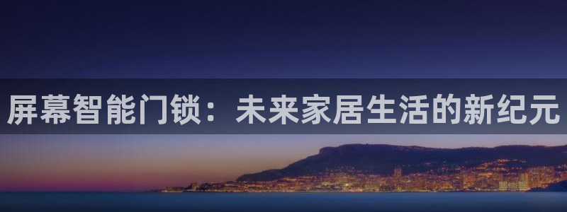 富联娱乐是正规平台吗：屏幕智能门锁：未来家居生活的新纪元