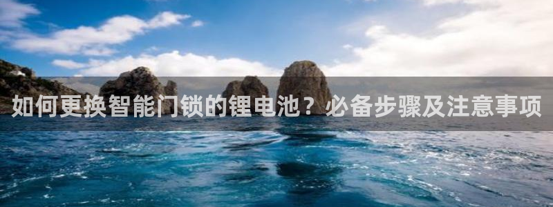 富联娱乐平台登录地址在哪里看：如何更换智能门锁的锂电池？必备