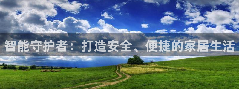 富联娱乐主管陆判官333OO：智能守护者：打造安全、便捷的家