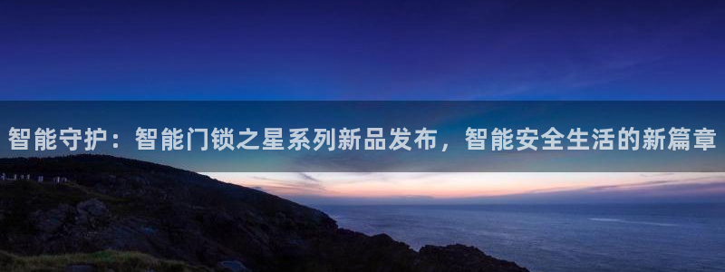 富联娱乐官方app下载：智能守护：智能门锁之星系列新品发布，