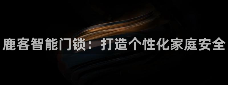 富联娱乐市究7276O：鹿客智能门锁：打造个性化家庭安全