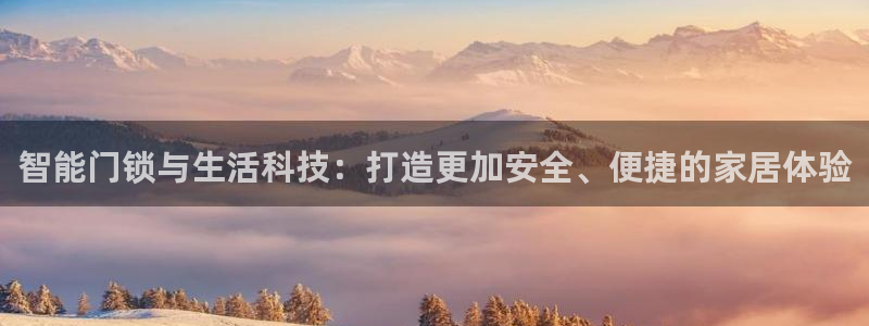 富联娱乐服务站怎么样：智能门锁与生活科技：打造更加安全、便捷