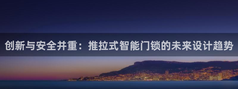 富联娱乐女团是谁的：创新与安全并重：推拉式智能门锁的未来设计