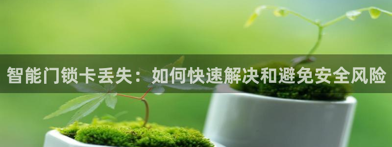 富联娱乐app官方下载最新版：智能门锁卡丢失：如何快速解决和