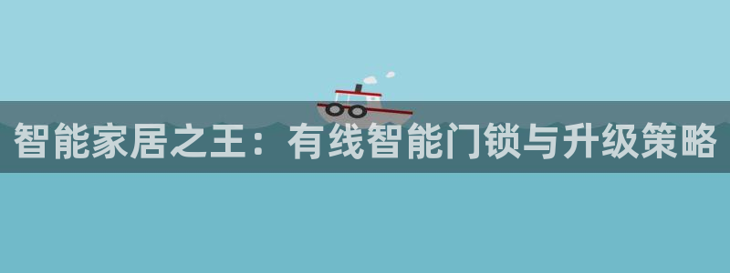 富联娱乐主管密判官333OO：智能家居之王：有线智能门锁与升
