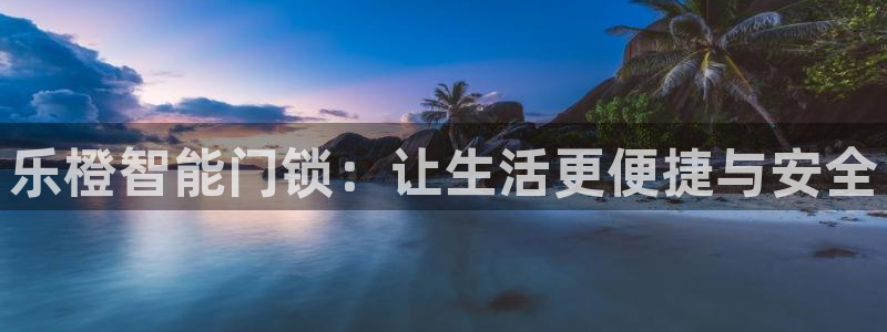 富联娱乐招商统判官333OO：乐橙智能门锁：让生活更便捷与安