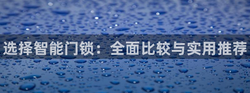 富联娱乐主管终判官333OO：选择智能门锁：全面比较与实用推