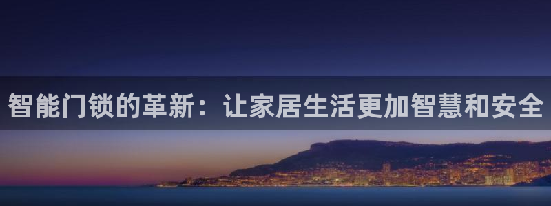 富联娱乐达七九九47：智能门锁的革新：让家居生活更加智慧和安
