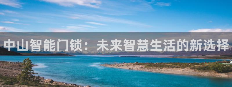 富联娱乐注册登录不上去：中山智能门锁：未来智慧生活的新选择