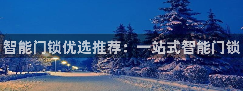 富联2娱乐注册地址在哪：智能门锁优选推荐：一站式智能门锁