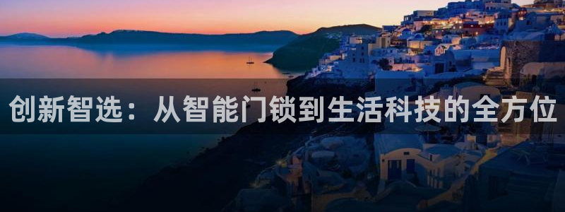 富联娱乐注册地址上海市：创新智选：从智能门锁到生活科技的全方