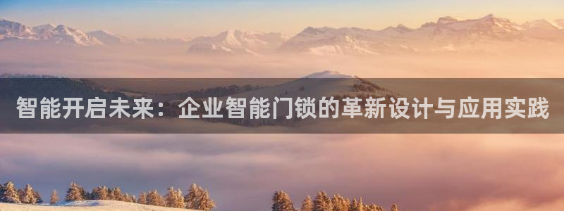 富联娱乐官网首页登录：智能开启未来：企业智能门锁的革新设计与
