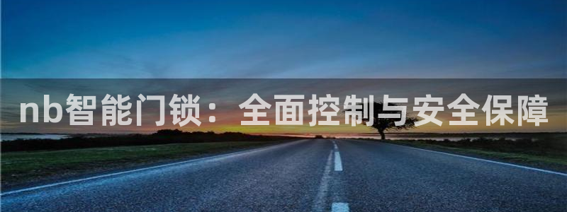 富联娱乐逐333OO：nb智能门锁：全面控制与安全保障