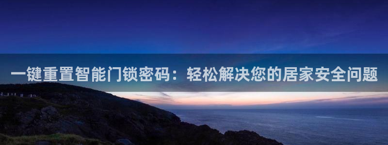 富联娱乐联37997筘：一键重置智能门锁密码：轻松解决您的居