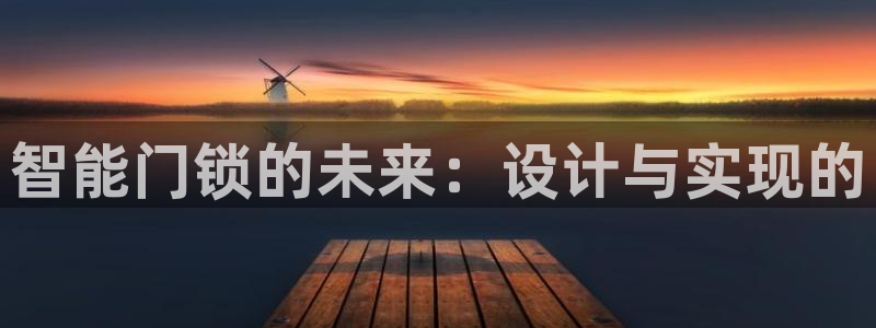 富联娱乐官方网站入口：智能门锁的未来：设计与实现的
