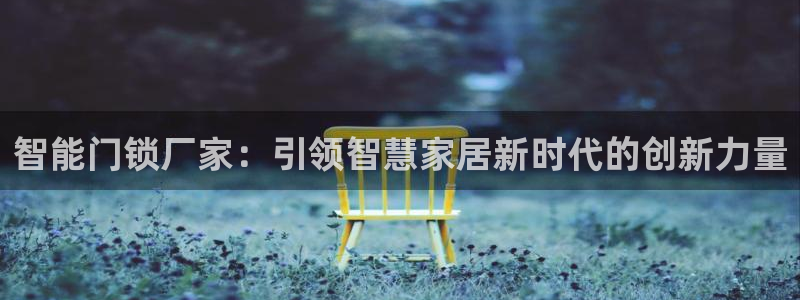 富联娱乐怎么样可靠吗：智能门锁厂家：引领智慧家居新时代的创新