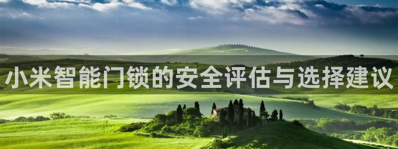 富联娱乐贴吧网站官网：小米智能门锁的安全评估与选择建议