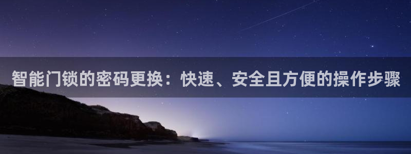 富联娱乐招商包判官333OO：智能门锁的密码更换：快速、安全