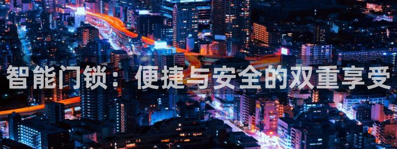 富联娱乐APP下载：智能门锁：便捷与安全的双重享受