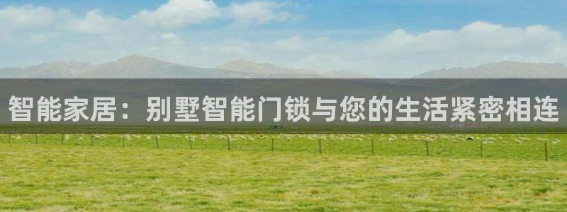 富联娱乐主营业务有哪些：智能家居：别墅智能门锁与您的生活紧密