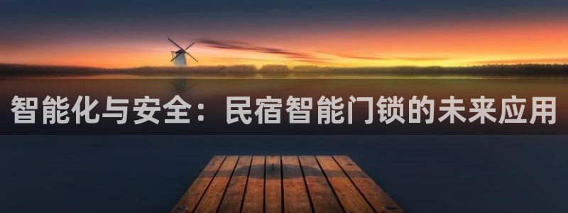 富联娱乐解究7276O：智能化与安全：民宿智能门锁的未来应用