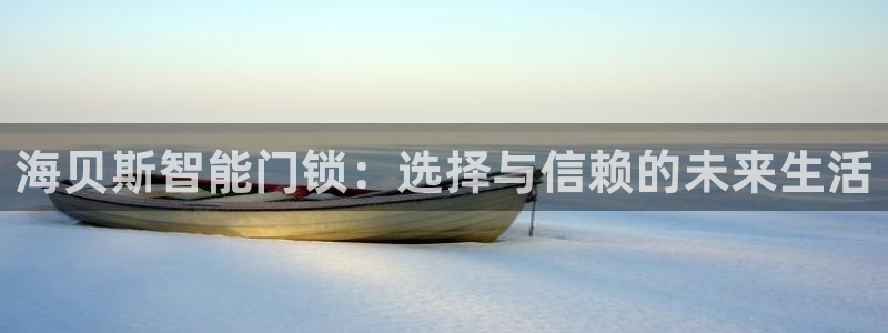 富联娱乐登录网址是什么：海贝斯智能门锁：选择与信赖的未来生活