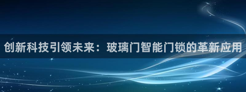 富联娱乐QQ：创新科技引领未来：玻璃门智能门锁的革新应用