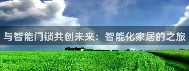 富联娱乐山67五壹叁八：与智能门锁共创未来：智能化家居的之旅