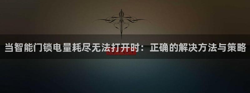 富联娱乐平台客服电话：当智能门锁电量耗尽无法打开时：正确的解