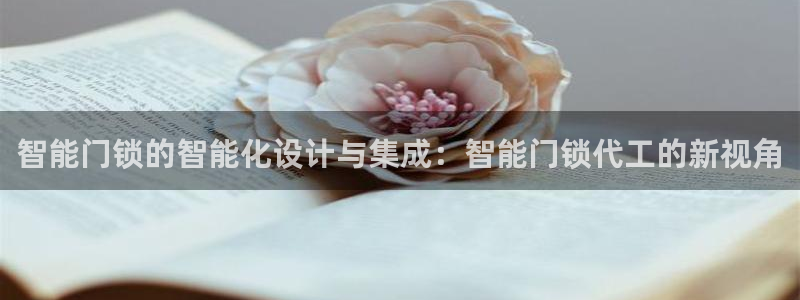 富联娱乐首页网站登录：智能门锁的智能化设计与集成：智能门锁代